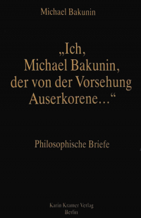 Ich, Michael Bakunin, der von der Vorsehung Auserkorene . . .